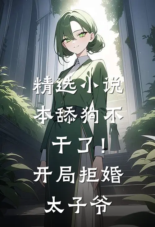 精选小说本舔狗不干了！开局拒婚太子爷