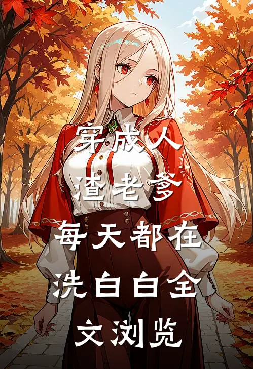 穿成人渣老爹，每天都在洗白白全文浏览