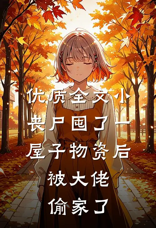 优质全文小丧尸囤了一屋子物资后，被大佬偷家了