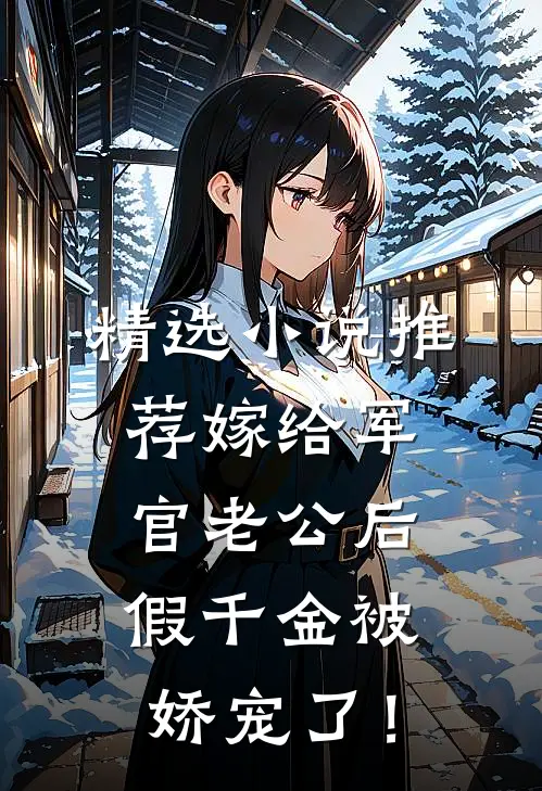 精选小说推荐嫁给军官老公后，假千金被娇宠了！