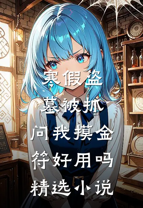 寒假盗墓被抓，问我摸金符好用吗精选小说
