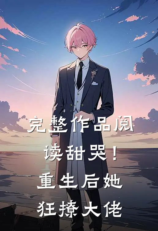 完整作品阅读甜哭！重生后她狂撩大佬