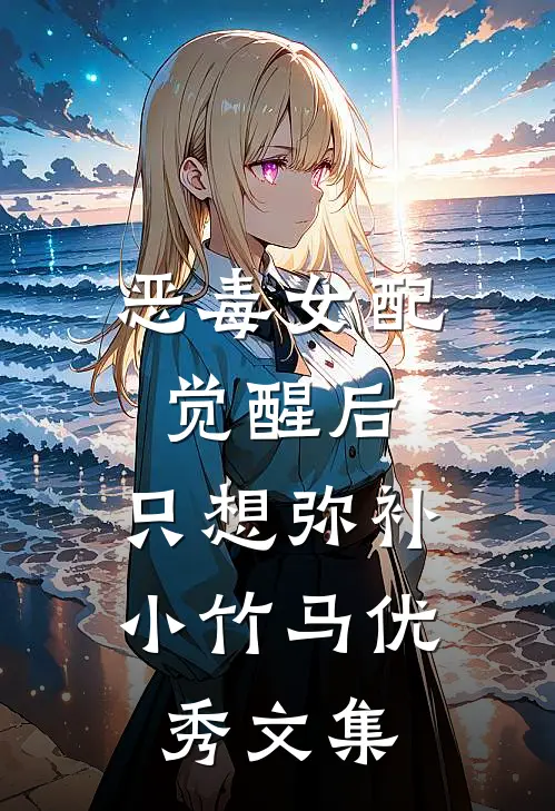 恶毒女配觉醒后，只想弥补小竹马优秀文集