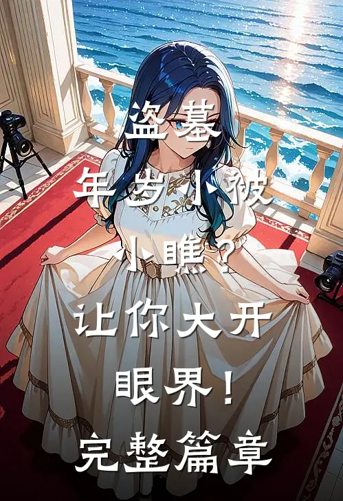盗墓：年岁小被小瞧？让你大开眼界！完整篇章