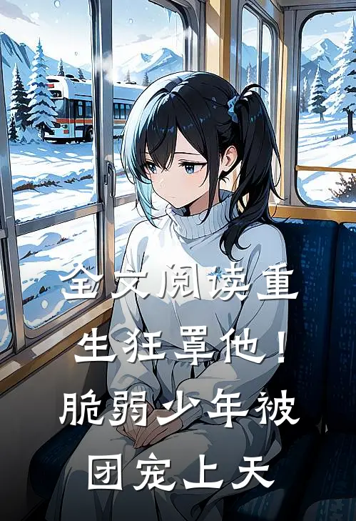 全文阅读重生狂罩他！脆弱少年被团宠上天