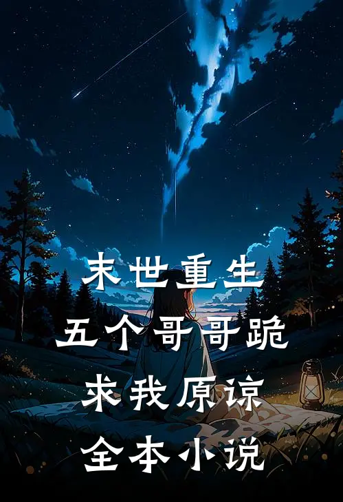 末世重生：五个哥哥跪求我原谅全本小说
