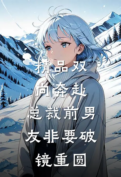 精品双向奔赴：总裁前男友非要破镜重圆