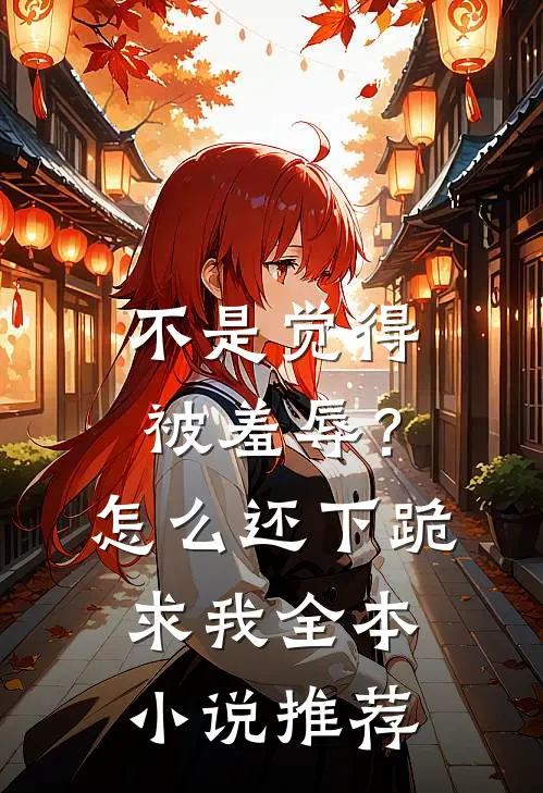 不是觉得被羞辱？怎么还下跪求我全本小说推荐