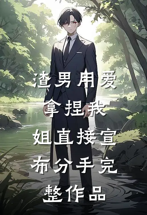 渣男用爱拿捏我，姐直接宣布分手完整作品