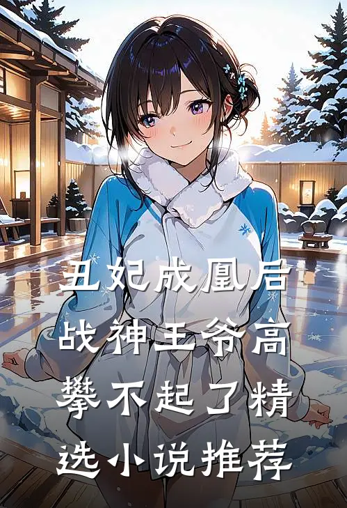 丑妃成凰后，战神王爷高攀不起了精选小说推荐