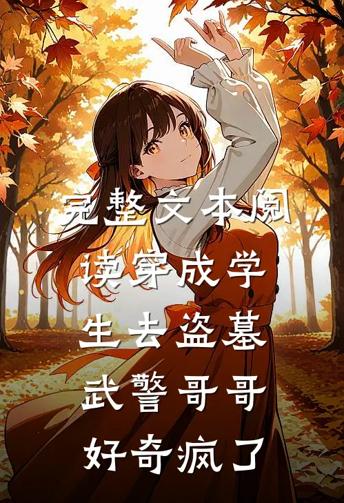 完整文本阅读穿成学生去盗墓，武警哥哥好奇疯了