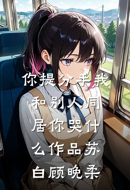 你提分手我和别人同居你哭什么作品苏白顾晚柔