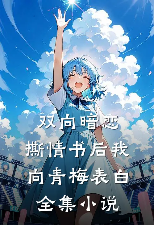 双向暗恋：撕情书后我向青梅表白全集小说