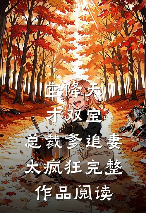 空降天才双宝，总裁爹追妻太疯狂完整作品阅读