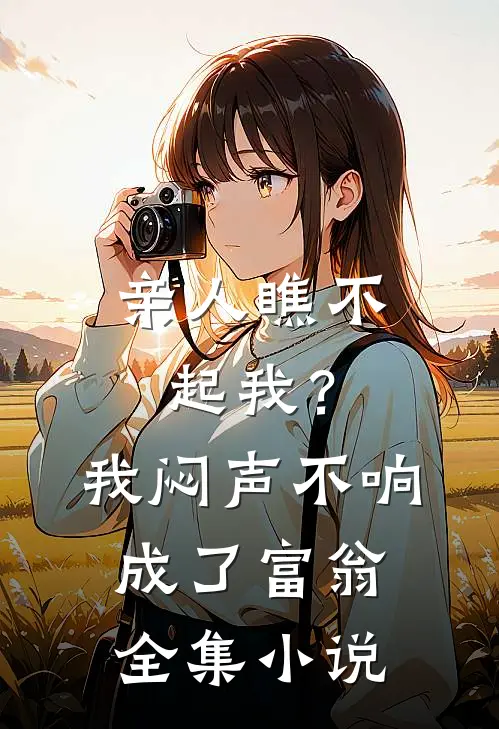 亲人瞧不起我？我闷声不响成了富翁全集小说