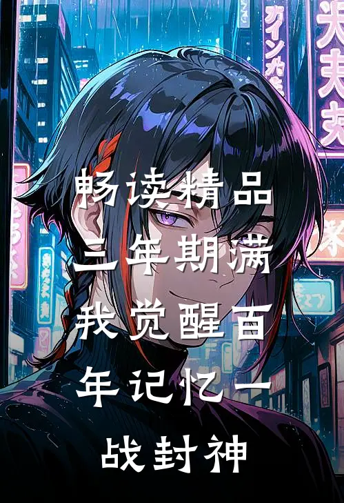 畅读精品三年期满，我觉醒百年记忆一战封神