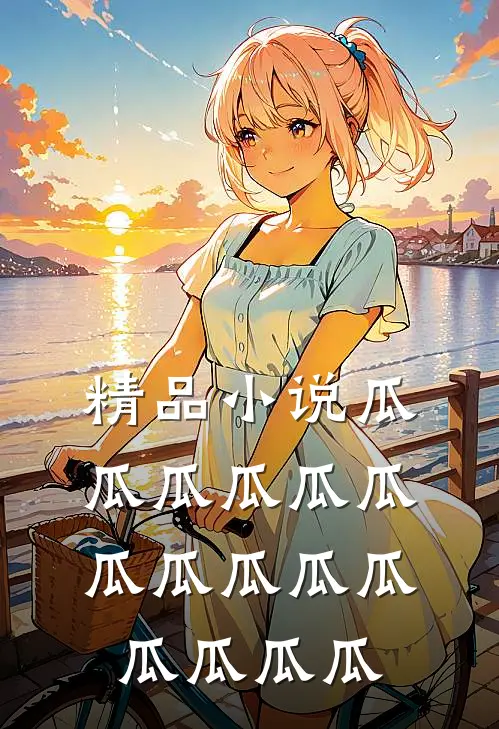 精品小说瓜瓜瓜瓜瓜瓜瓜瓜瓜瓜瓜瓜瓜瓜瓜