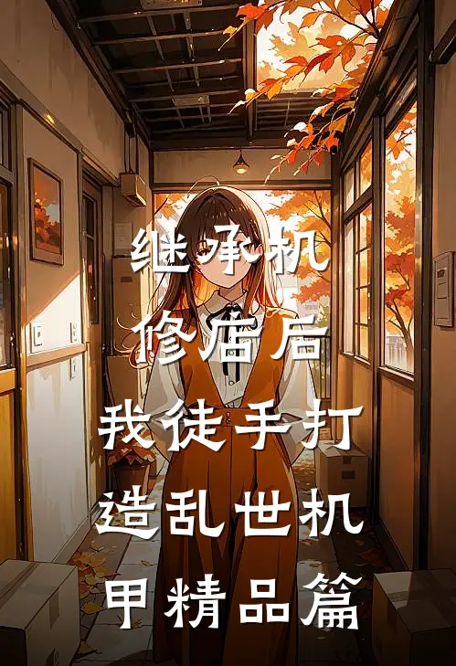继承机修店后，我徒手打造乱世机甲精品篇