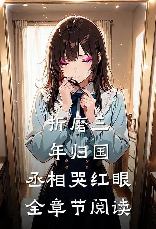 折磨三年归国，丞相哭红眼全章节阅读