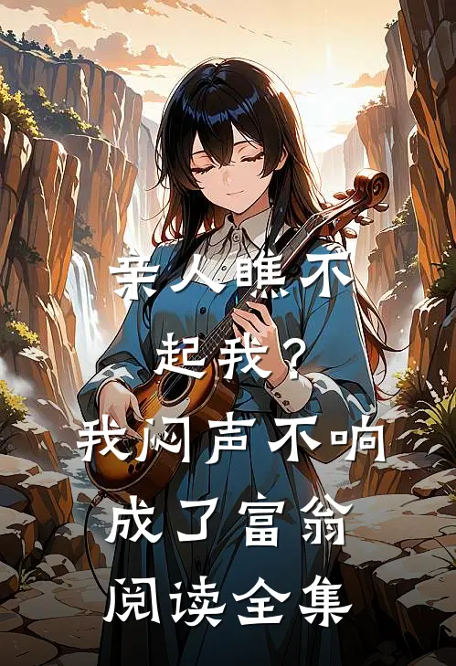 亲人瞧不起我？我闷声不响成了富翁阅读全集