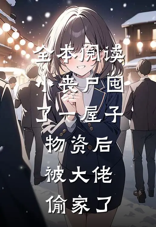 全本阅读小丧尸囤了一屋子物资后，被大佬偷家了