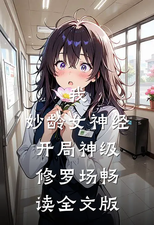 我，妙龄女神经，开局神级修罗场畅读全文版