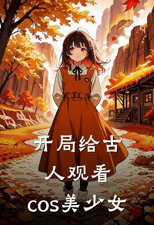 开局给古人观看，cos美少女