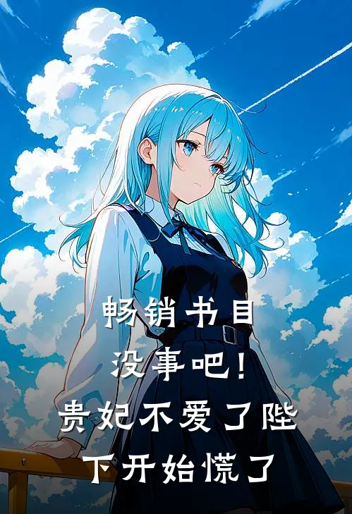 畅销书目没事吧！贵妃不爱了，陛下开始慌了