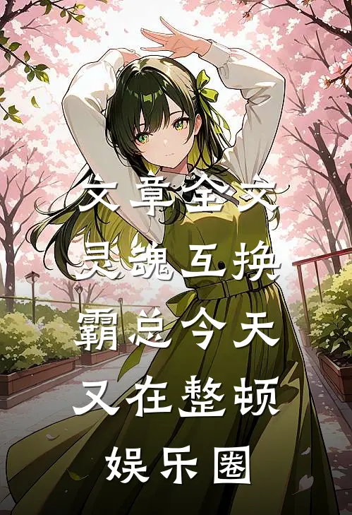 文章全文灵魂互换：霸总今天又在整顿娱乐圈