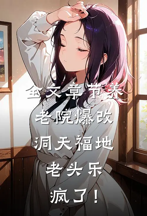 全文章节养老院爆改洞天福地，老头乐疯了！