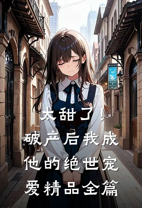 太甜了！破产后，我成他的绝世宠爱精品全篇