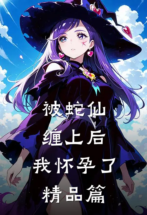被蛇仙缠上后，我怀孕了精品篇