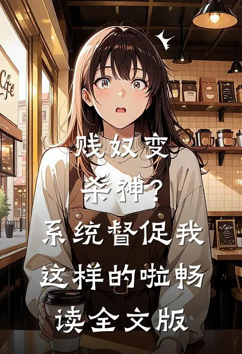 贱奴变杀神？系统督促我这样的啦畅读全文版