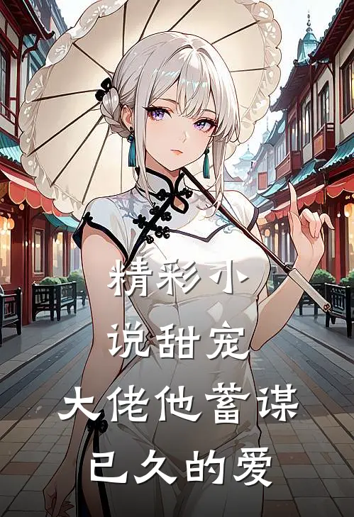 精彩小说甜宠：大佬他蓄谋已久的爱