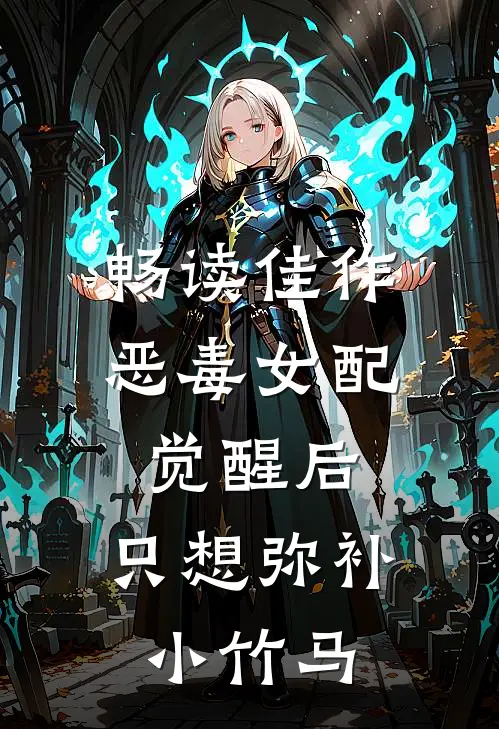 畅读佳作恶毒女配觉醒后，只想弥补小竹马