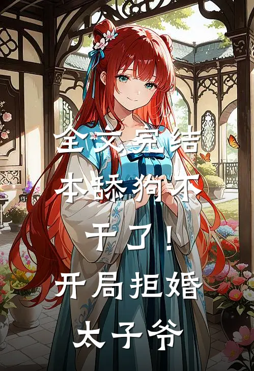全文完结本舔狗不干了！开局拒婚太子爷