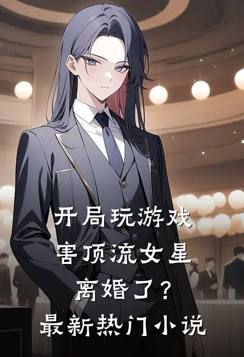 开局玩游戏，害顶流女星离婚了？最新热门小说