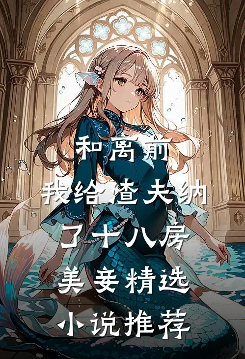 和离前，我给渣夫纳了十八房美妾精选小说推荐