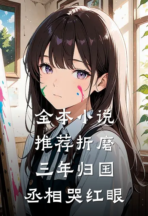 全本小说推荐折磨三年归国，丞相哭红眼
