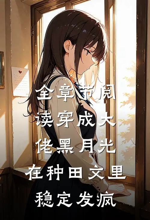 全章节阅读穿成大佬黑月光，在种田文里稳定发疯