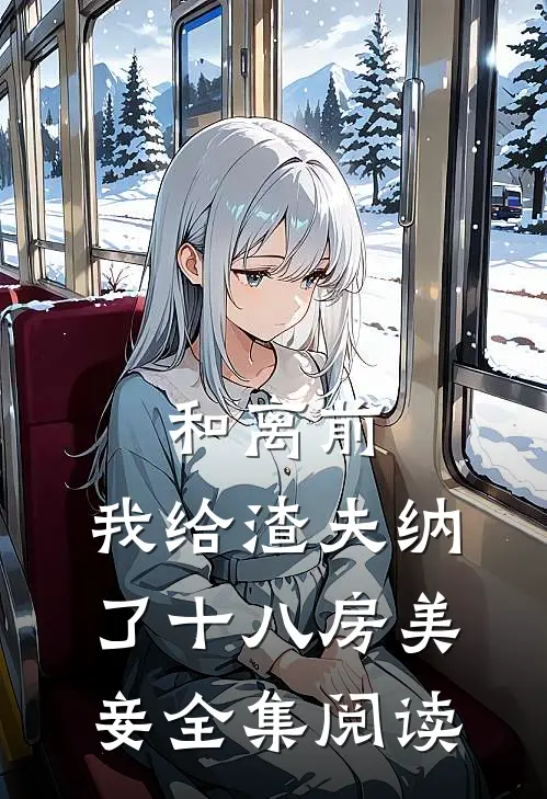 和离前，我给渣夫纳了十八房美妾全集阅读