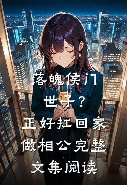 落魄侯门世子？正好扛回家做相公完整文集阅读
