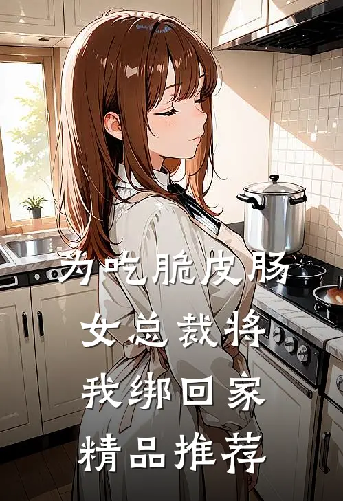 为吃脆皮肠，女总裁将我绑回家精品推荐