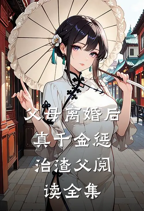 父母离婚后，真千金惩治渣父阅读全集