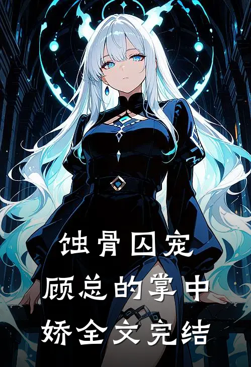 蚀骨囚宠：顾总的掌中娇全文完结