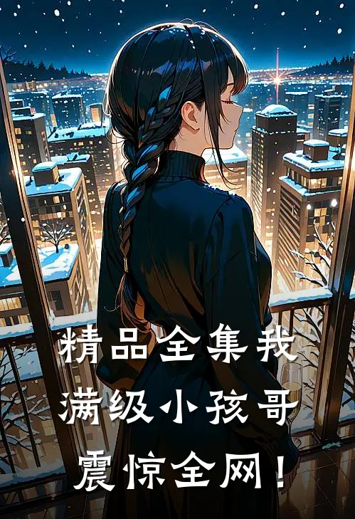 精品全集我，满级小孩哥，震惊全网！