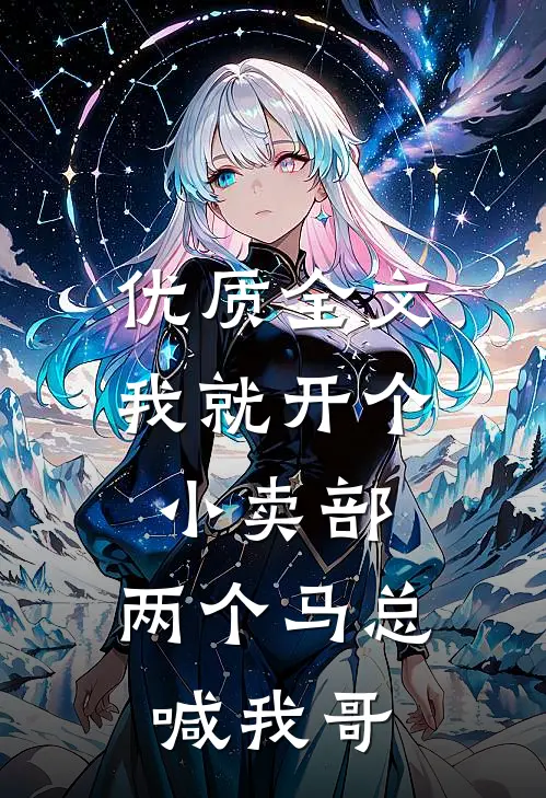 优质全文我就开个小卖部，两个马总喊我哥
