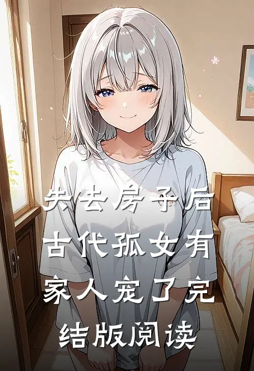失去房子后，古代孤女有家人宠了完结版阅读