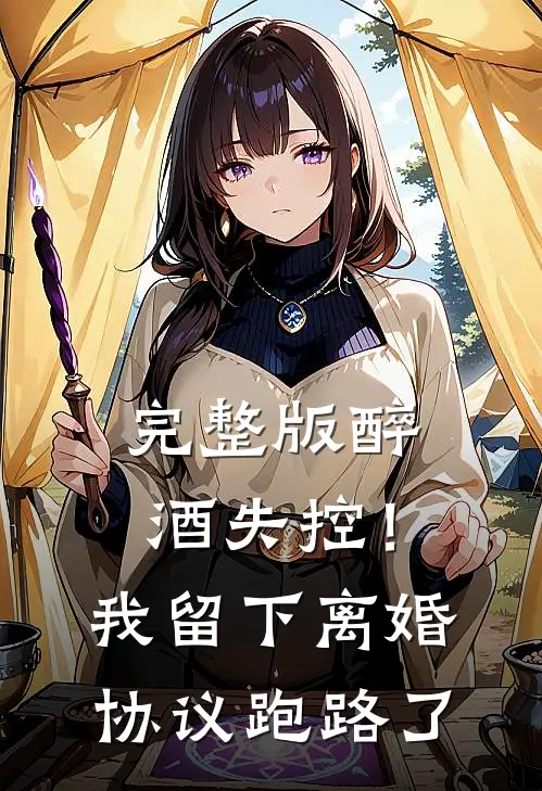 完整版醉酒失控！我留下离婚协议跑路了