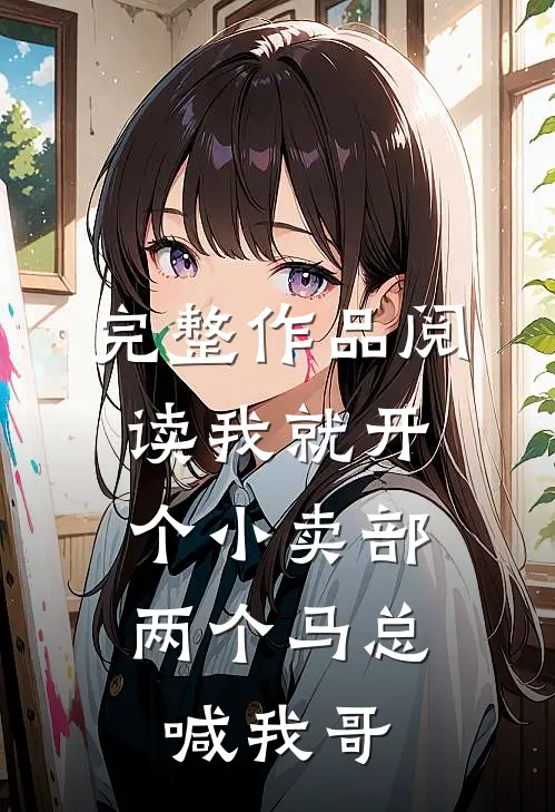 完整作品阅读我就开个小卖部，两个马总喊我哥